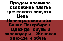 Продам красивое свадебное платье греческого силуэта › Цена ­ 9 500 - Ленинградская обл., Санкт-Петербург г. Одежда, обувь и аксессуары » Женская одежда и обувь   